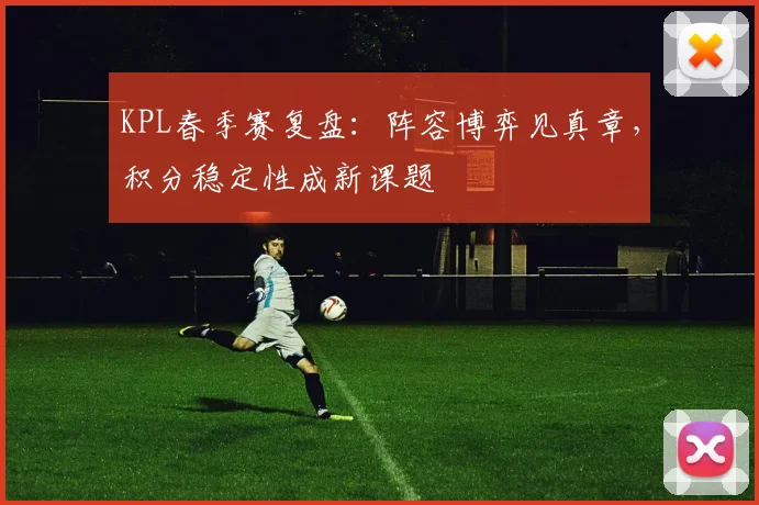 KPL春季赛复盘:阵容博弈见真章,积分稳定性成新课题