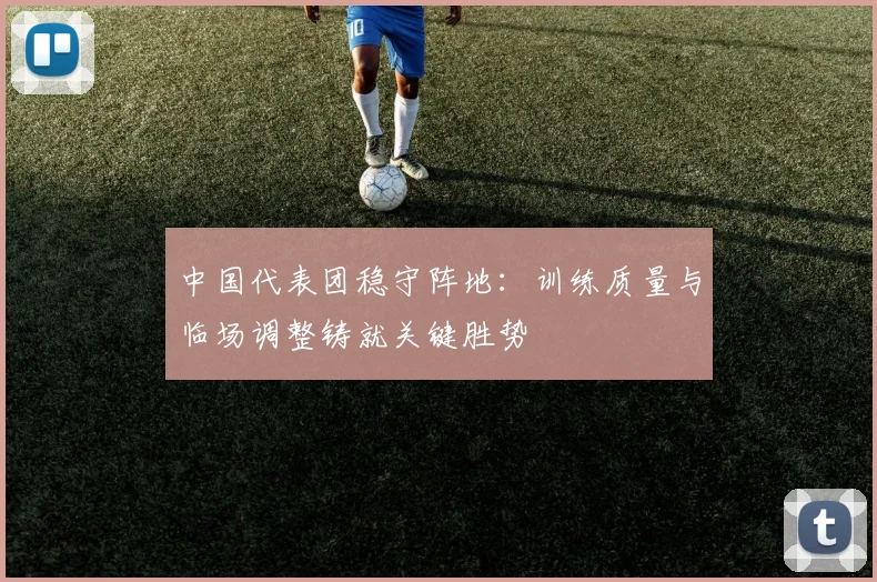 中国代表团稳守阵地：训练质量与临场调整铸就关键胜势