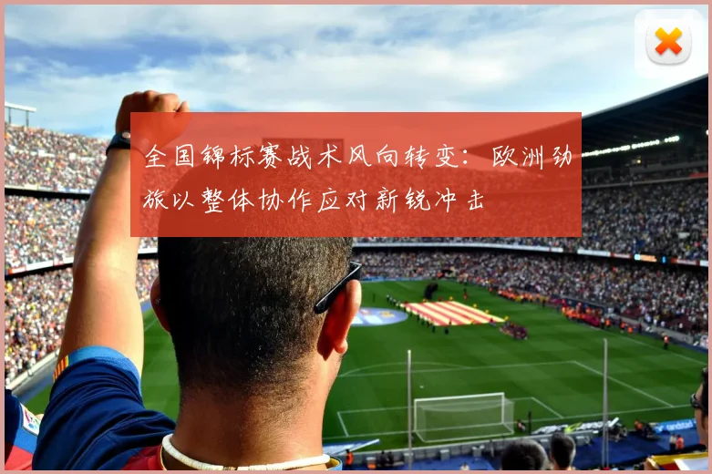 全国锦标赛战术风向转变:欧洲劲旅以整体协作应对新锐冲击