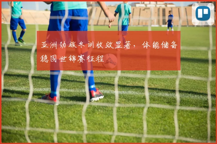亚洲劲旅冬训收效显著，体能储备稳固世锦赛征程