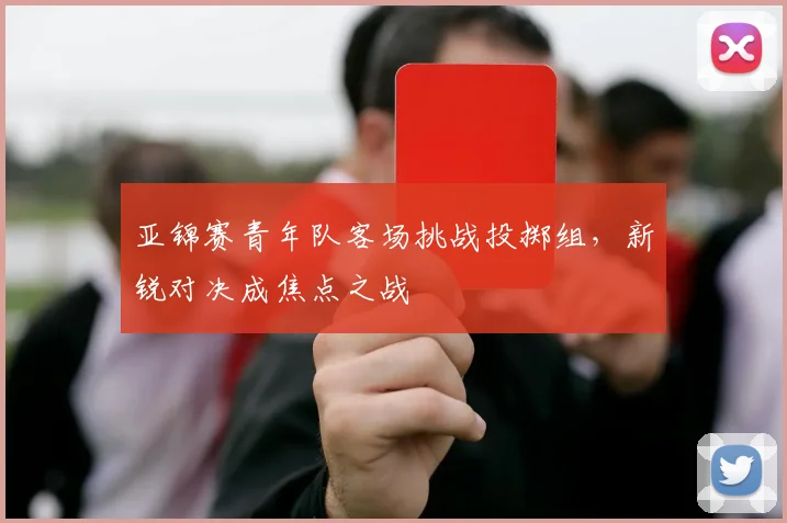 亚锦赛青年队客场挑战投掷组，新锐对决成焦点之战