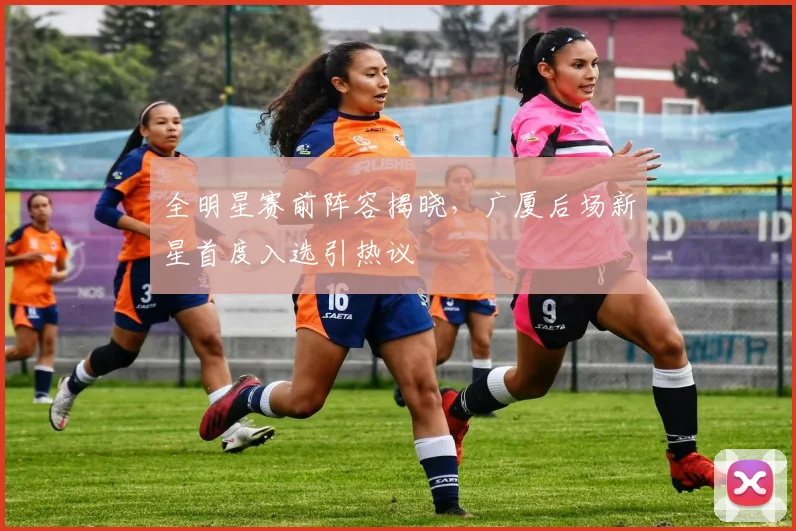 全明星赛前阵容揭晓,广厦后场新星首度入选引热议