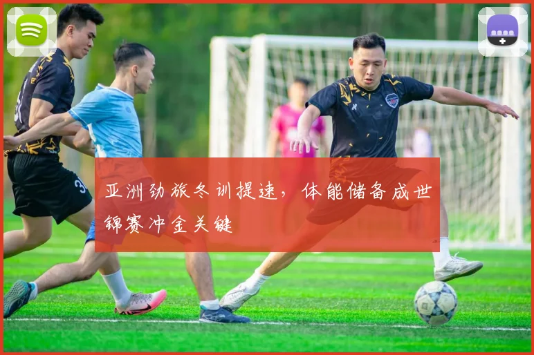 亚洲劲旅冬训提速，体能储备成世锦赛冲金关键