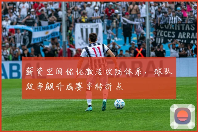 薪资空间优化激活攻防体系,球队效率飙升成赛季转折点