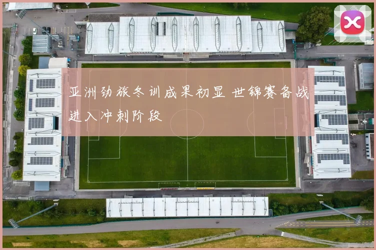 亚洲劲旅冬训成果初显 世锦赛备战进入冲刺阶段