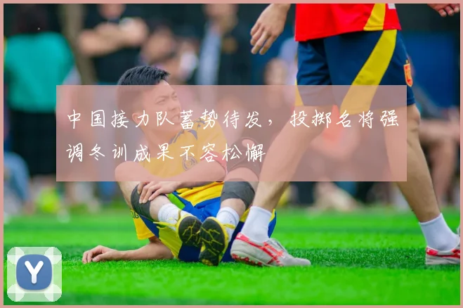 中国接力队蓄势待发，投掷名将强调冬训成果不容松懈