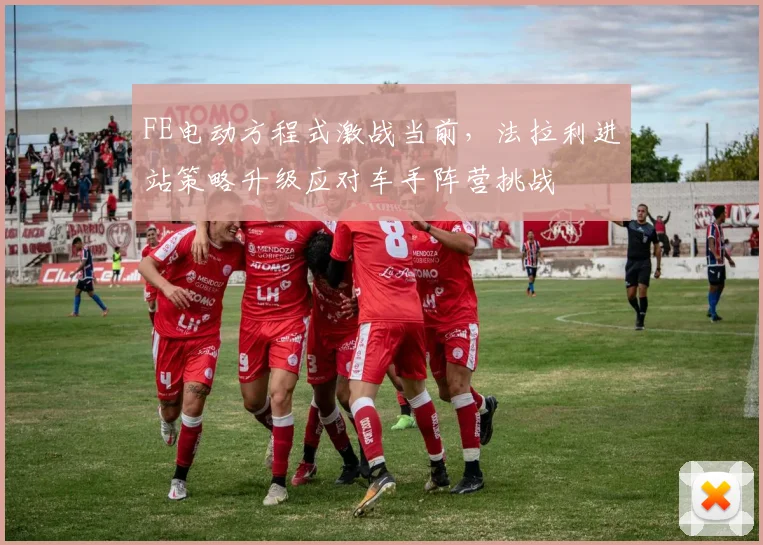 FE电动方程式激战当前,法拉利进站策略升级应对车手阵营挑战