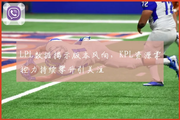 LPL数据揭示版本风向,KPL资源掌控力持续攀升引关注