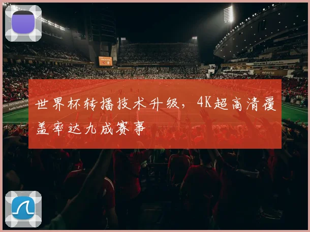 世界杯转播技术升级,4K超高清覆盖率达九成赛事