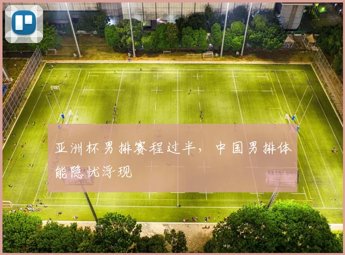 亚洲杯男排赛程过半，中国男排体能隐忧浮现